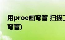 用proe画弯管 扫描工具的使用(proe如何画弯管)