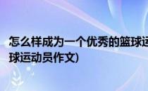 怎么样成为一个优秀的篮球运动员(怎么样成为一个优秀的篮球运动员作文)