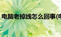 电脑老掉线怎么回事(电脑老掉线怎么回事啊)