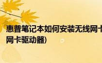 惠普笔记本如何安装无线网卡驱动(惠普笔记本如何安装无线网卡驱动器)