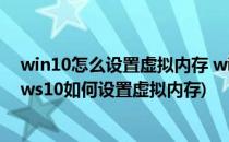 win10怎么设置虚拟内存 win10如何设置虚拟内存(windows10如何设置虚拟内存)