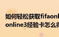 如何轻松获取fifaonline3世界杯活跃度(fifa online3经验卡怎么得)