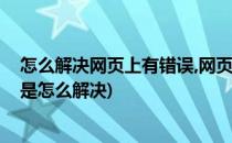 怎么解决网页上有错误,网页上有错误怎么办(网页上有错误是怎么解决)