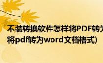 不装转换软件怎样将PDF转为Word文档(不装转换软件怎样将pdf转为word文档格式)