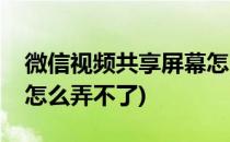 微信视频共享屏幕怎么弄(微信视频共享屏幕怎么弄不了)