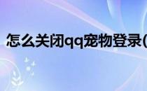 怎么关闭qq宠物登录(怎么关闭qq宠物登录)