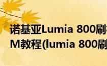 诺基亚Lumia 800刷机教程Lumia 800刷ROM教程(lumia 800刷安卓)