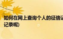 如何在网上查询个人的征信记录(如何在网上查询个人的征信记录呢)