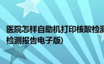 医院怎样自助机打印核酸检测报告(医院怎样自助机打印核酸检测报告电子版)