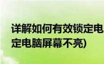 详解如何有效锁定电脑屏幕(详解如何有效锁定电脑屏幕不亮)