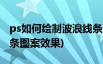 ps如何绘制波浪线条图案(ps如何绘制波浪线条图案效果)