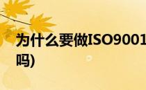 为什么要做ISO9001认证(iso9001认证有用吗)