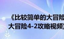 《比较简单的大冒险》2-4攻略(比较简单的大冒险4-2攻略视频)