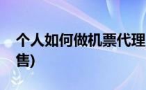 个人如何做机票代理(个人如何做机票代理销售)