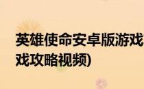 英雄使命安卓版游戏攻略(英雄使命安卓版游戏攻略视频)