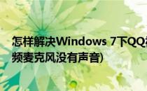 怎样解决Windows 7下QQ视频麦克风没有声音(电脑qq视频麦克风没有声音)