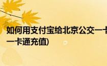 如何用支付宝给北京公交一卡通充值(支付宝怎么为北京交通一卡通充值)