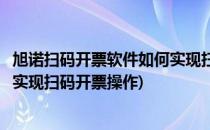 旭诺扫码开票软件如何实现扫码开票(旭诺扫码开票软件如何实现扫码开票操作)