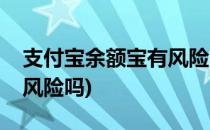 支付宝余额宝有风险吗(开通支付宝余额宝有风险吗)