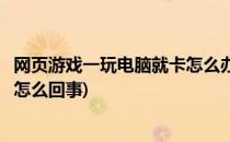 网页游戏一玩电脑就卡怎么办怎么解决(电脑玩网页游戏都卡怎么回事)