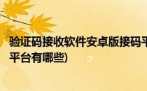 验证码接收软件安卓版接码平台(验证码接收软件安卓版接码平台有哪些)