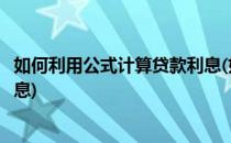 如何利用公式计算贷款利息(如何利用公式计算贷款利息和利息)