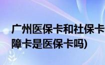 广州医保卡和社保卡的小区别(广州的社会保障卡是医保卡吗)