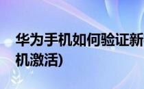 华为手机如何验证新机(华为手机如何验证新机激活)