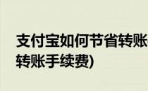 支付宝如何节省转账手续费(支付宝如何节省转账手续费)