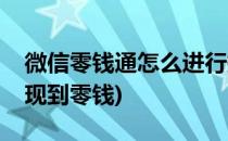 微信零钱通怎么进行提现(微信零钱通怎么提现到零钱)