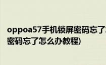 oppoa57手机锁屏密码忘了怎么办怎么线刷(oppoa57锁屏密码忘了怎么办教程)