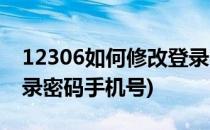 12306如何修改登录密码(12306如何修改登录密码手机号)