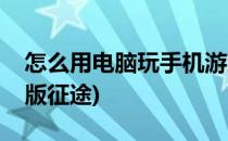 怎么用电脑玩手机游戏征途(手机怎么玩电脑版征途)