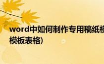 word中如何制作专用稿纸模板(word中如何制作专用稿纸模板表格)