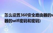 怎么设置360安全路由器的wifi密码(怎么设置360安全路由器的wifi密码和密码)