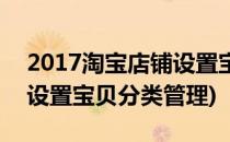 2017淘宝店铺设置宝贝分类(2017淘宝店铺设置宝贝分类管理)