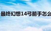 最终幻想14弓箭手怎么样(ff14弓箭手怎么样)