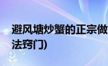 避风塘炒蟹的正宗做法(避风塘炒蟹的正宗做法窍门)