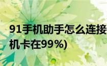 91手机助手怎么连接手机(91手机助手连接手机卡在99%)