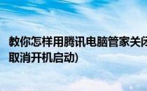 教你怎样用腾讯电脑管家关闭开机启动项(腾讯电脑管家怎么取消开机启动)