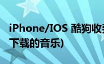 iPhone/IOS 酷狗收费音乐免费下载(ios酷狗下载的音乐)