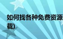 如何找各种免费资源(如何找各种免费资源下载)