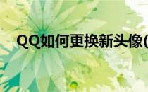 QQ如何更换新头像(新版QQ怎么换头像)