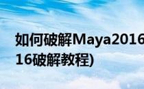 如何破解Maya2016软件永久使用(maya2016破解教程)