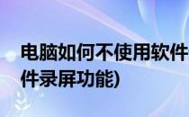 电脑如何不使用软件录屏(电脑如何不使用软件录屏功能)