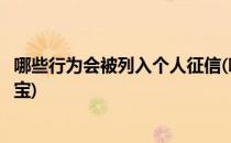 哪些行为会被列入个人征信(哪些行为会被列入个人征信支付宝)