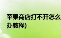 苹果商店打不开怎么办(苹果商店打不开怎么办教程)