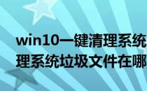 win10一键清理系统垃圾文件(win10一键清理系统垃圾文件在哪)