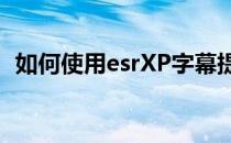 如何使用esrXP字幕提取工具提取内嵌字幕