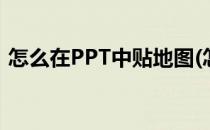 怎么在PPT中贴地图(怎么在ppt中贴地图片)